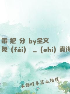 乖 把腳分開by全文免費(fèi)閱讀